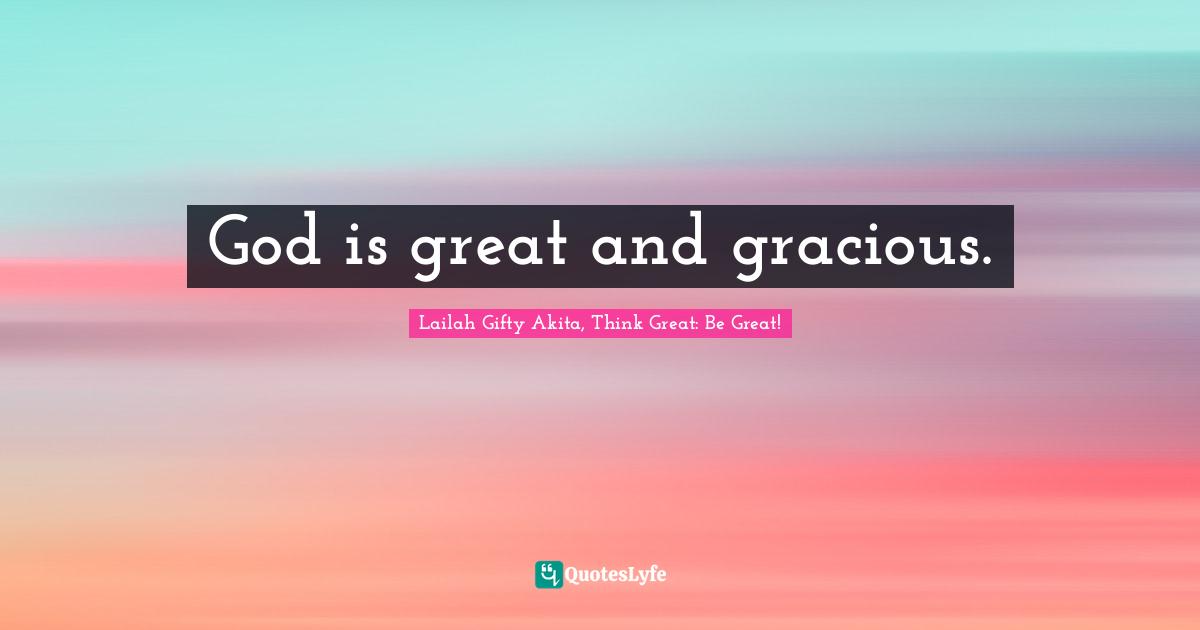 God is great and gracious.