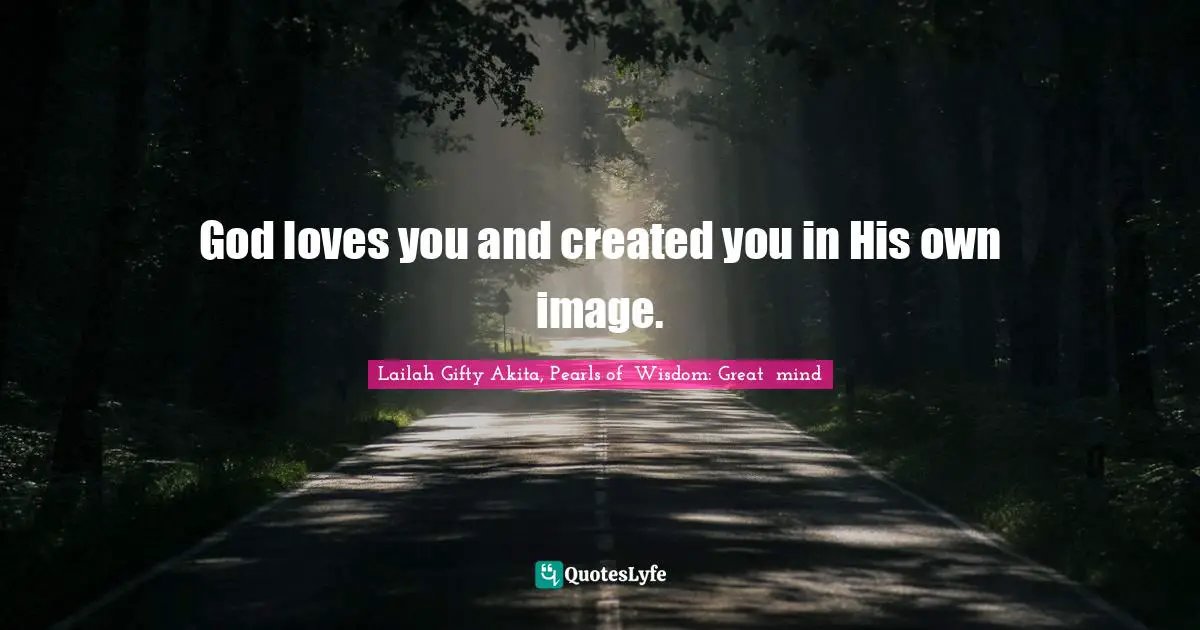 God loves you and created you in His own image.
