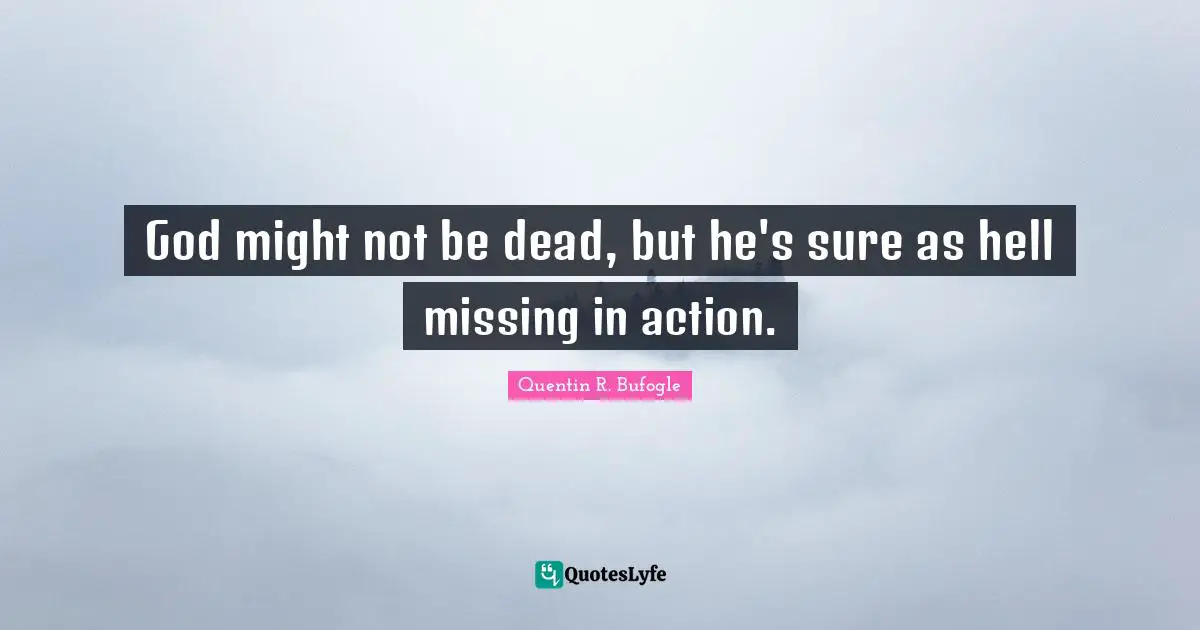 Atheist Argument Quotes: "God might not be dead, but he's sure as hell missing in action."