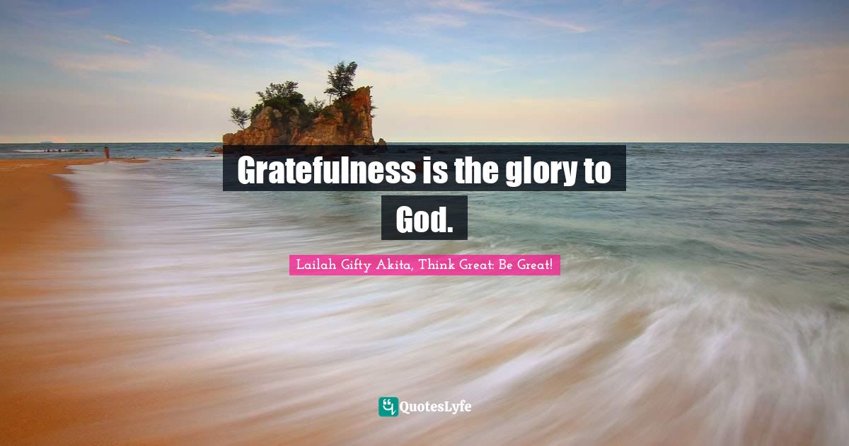 Gratefulness is the glory to God.