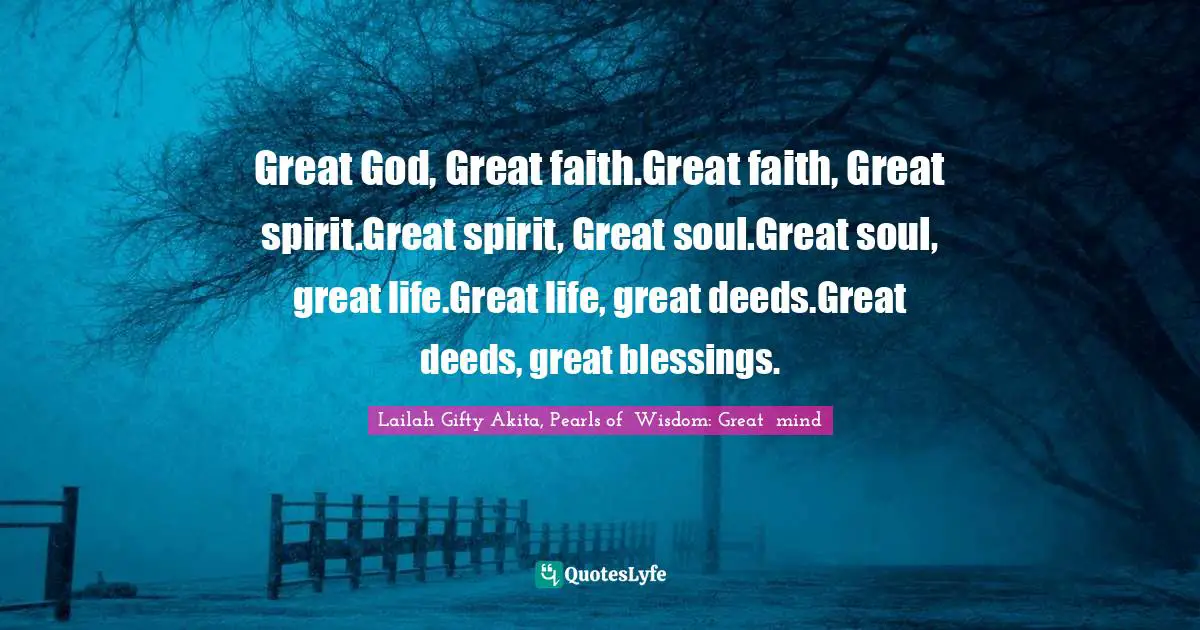 Great God, Great faith.Great faith, Great spirit.Great spirit, Great soul.Great soul, great life.Great life, great deeds.Great deeds, great blessings.