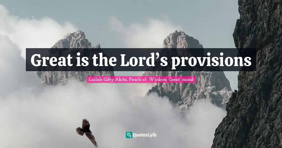 Wise Thoughts Quotes: "Great is the Lord’s provisions"