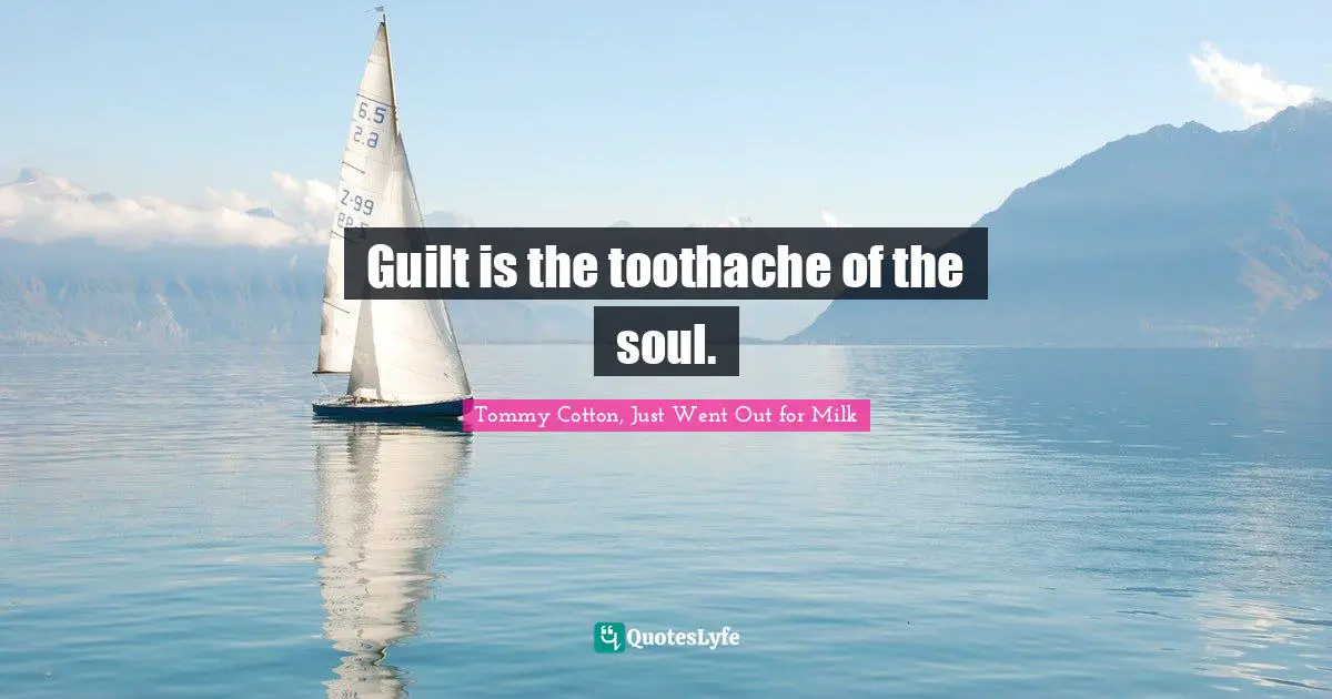 Tommy Cotton, Just Went Out For Milk Quotes: "Guilt is the toothache of the soul."