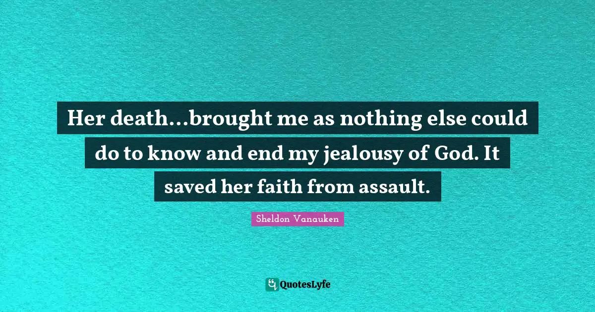 Her death...brought me as nothing else could do to know and end my jealousy of God. It saved her faith from assault.