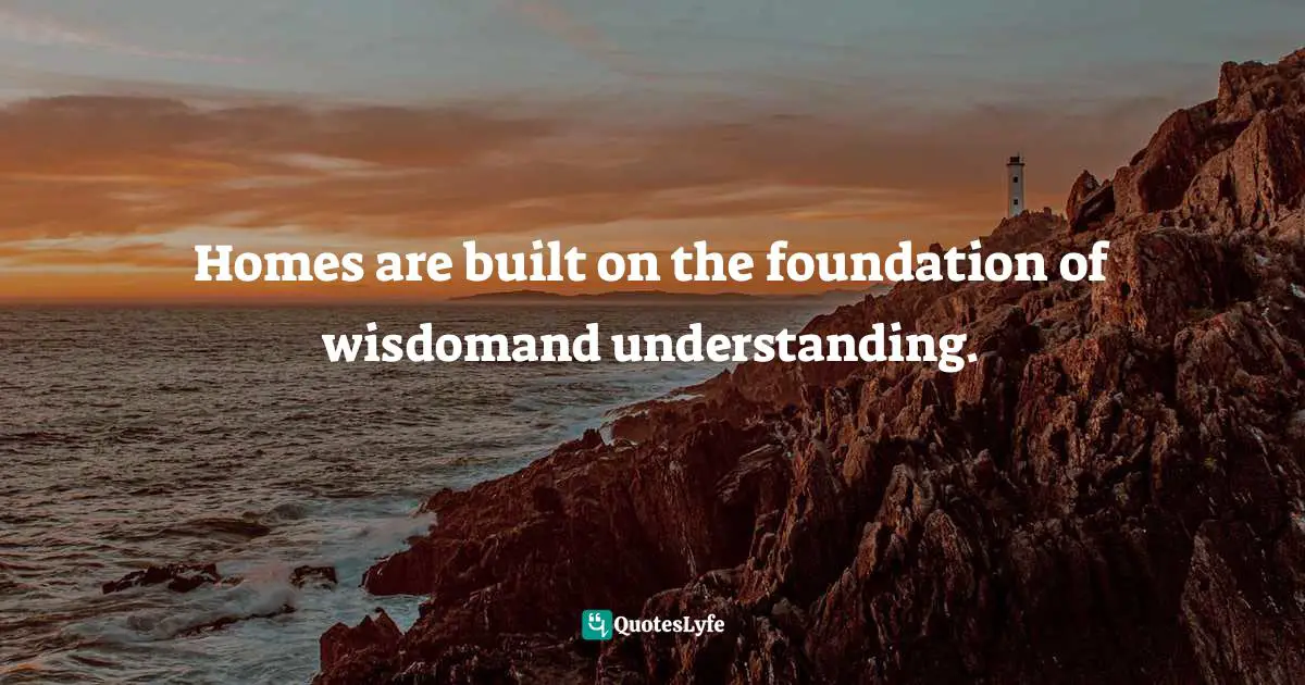 Ikechukwu Joseph, Knowledge, Understanding, Wisdom: The Tripartite Force In The Pursuit Of Divine Access Quotes: "Homes are built on the foundation of wisdomand understanding."