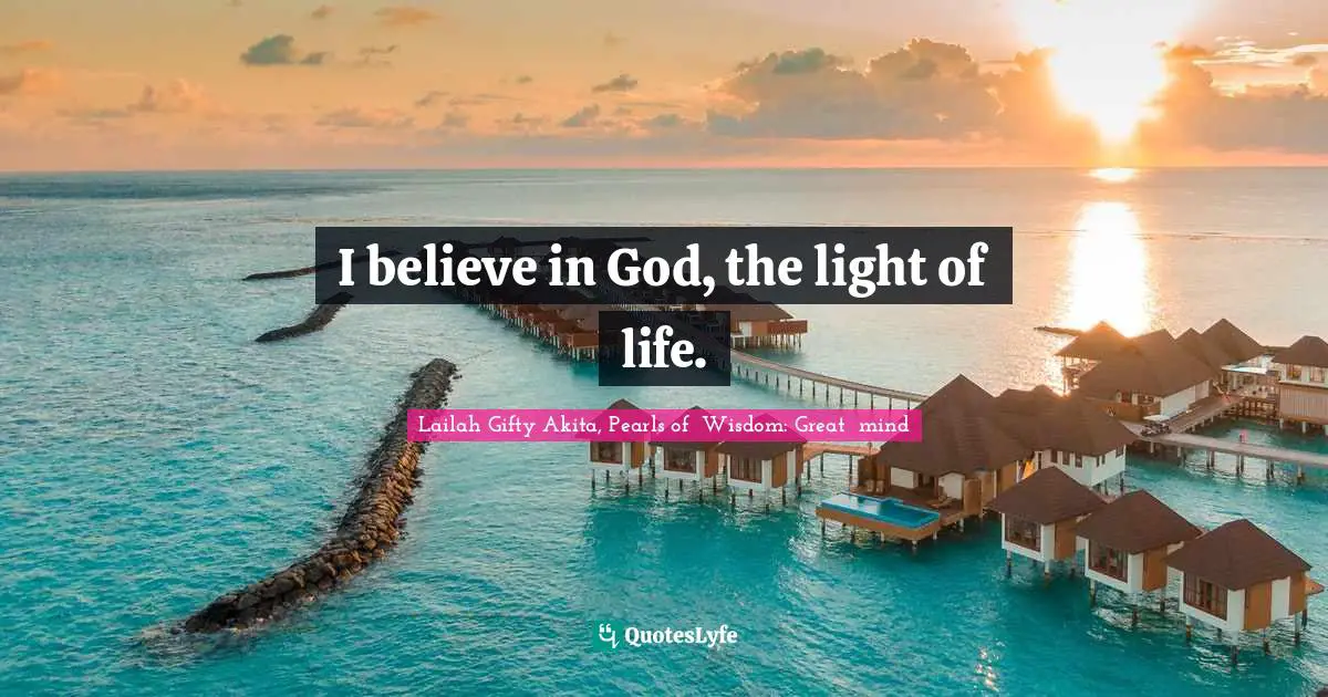 I believe in God, the light of life.