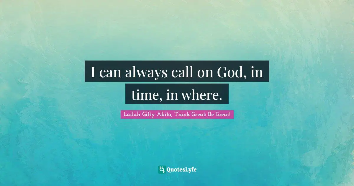 I can always call on God, in time, in where.