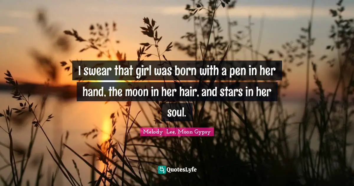 I swear that girl was born with a pen in her hand, the moon in her hair, and stars in her soul.