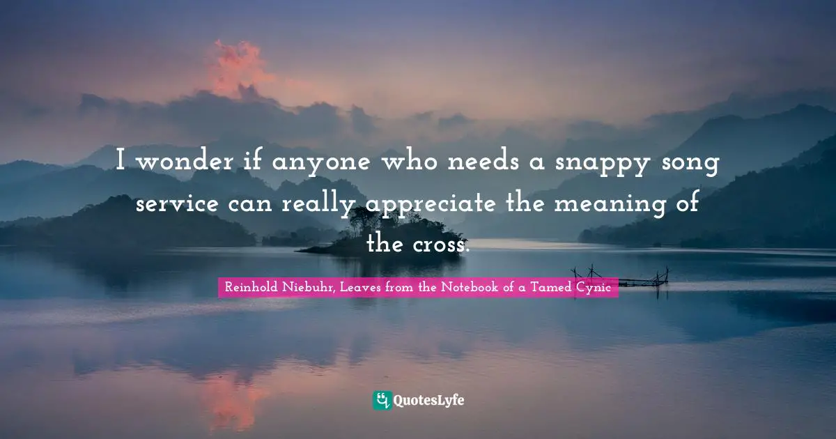 I wonder if anyone who needs a snappy song service can really appreciate the meaning of the cross.