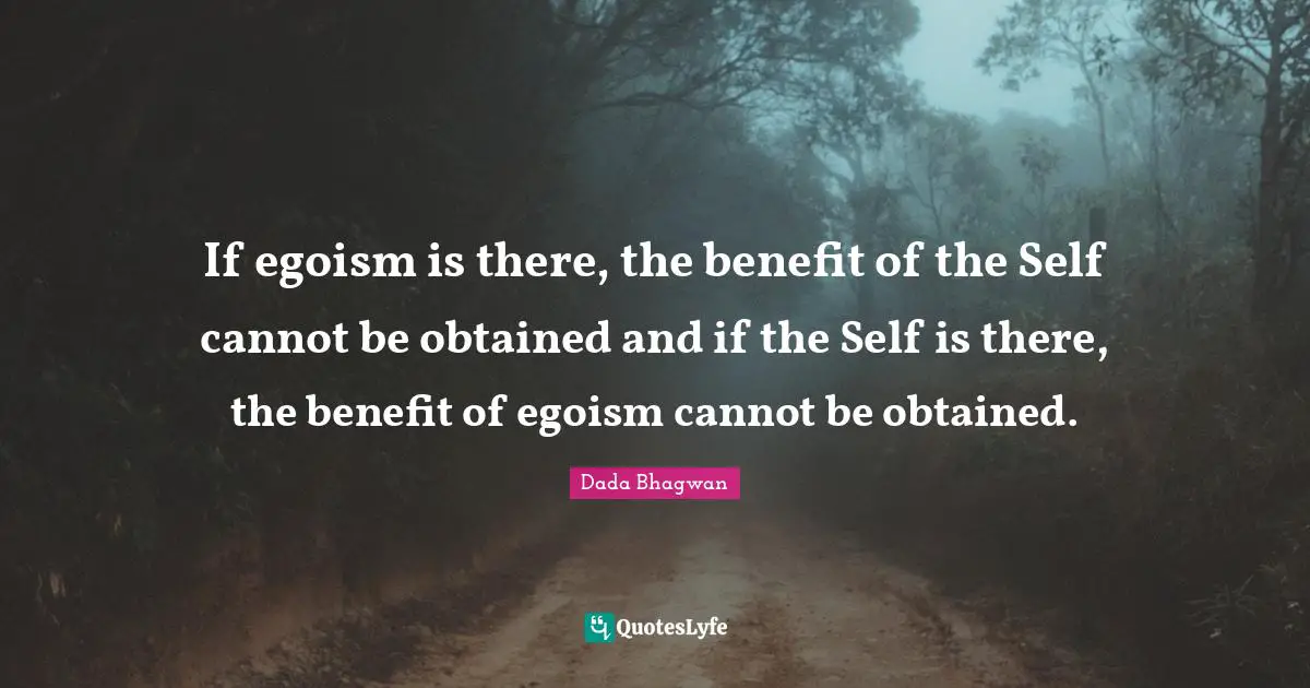 If egoism is there, the benefit of the Self cannot be obtained and if the Self is there, the benefit of egoism cannot be obtained.
