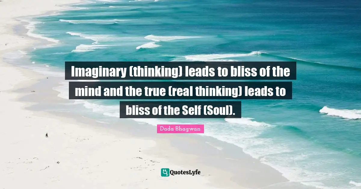 Imaginary (thinking) leads to bliss of the mind and the true (real thinking) leads to bliss of the Self (Soul).