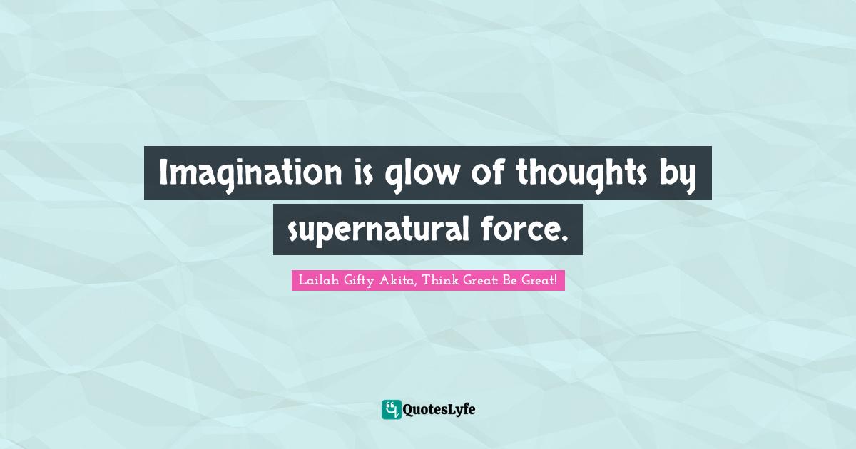 Imagination is glow of thoughts by supernatural force.