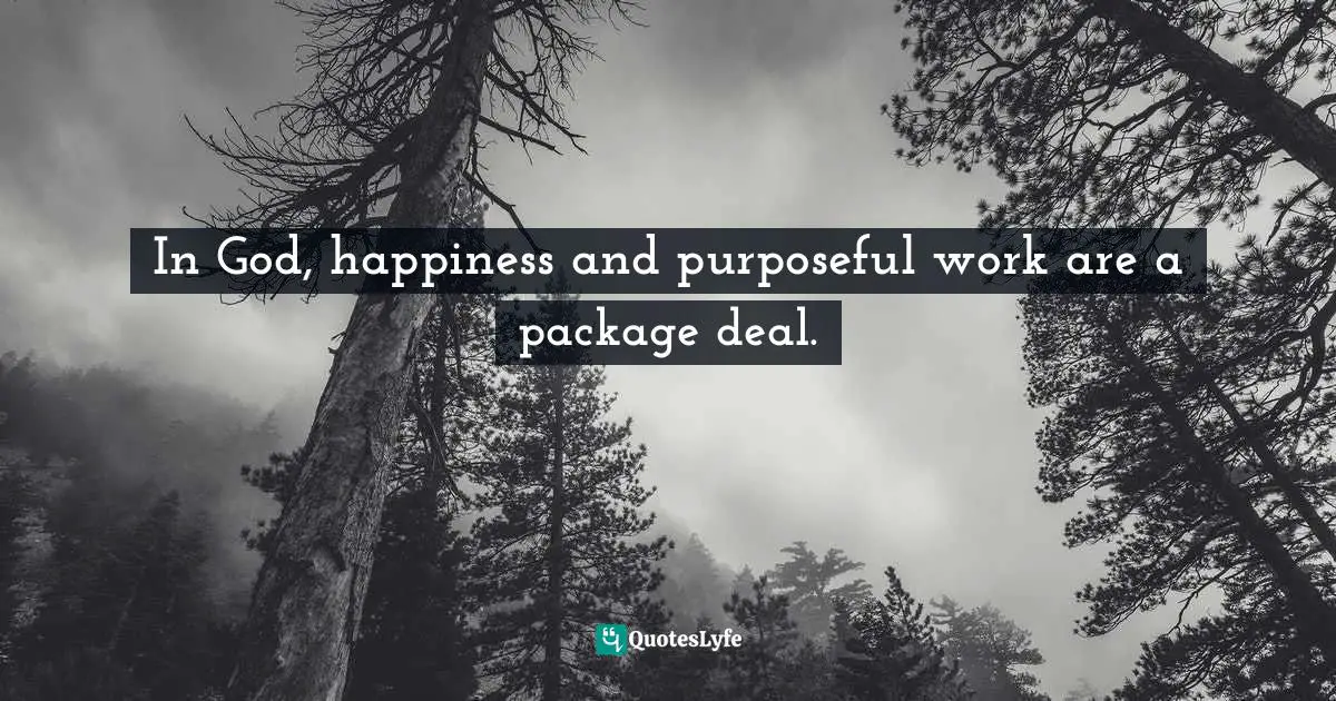 In God, happiness and purposeful work are a package deal.