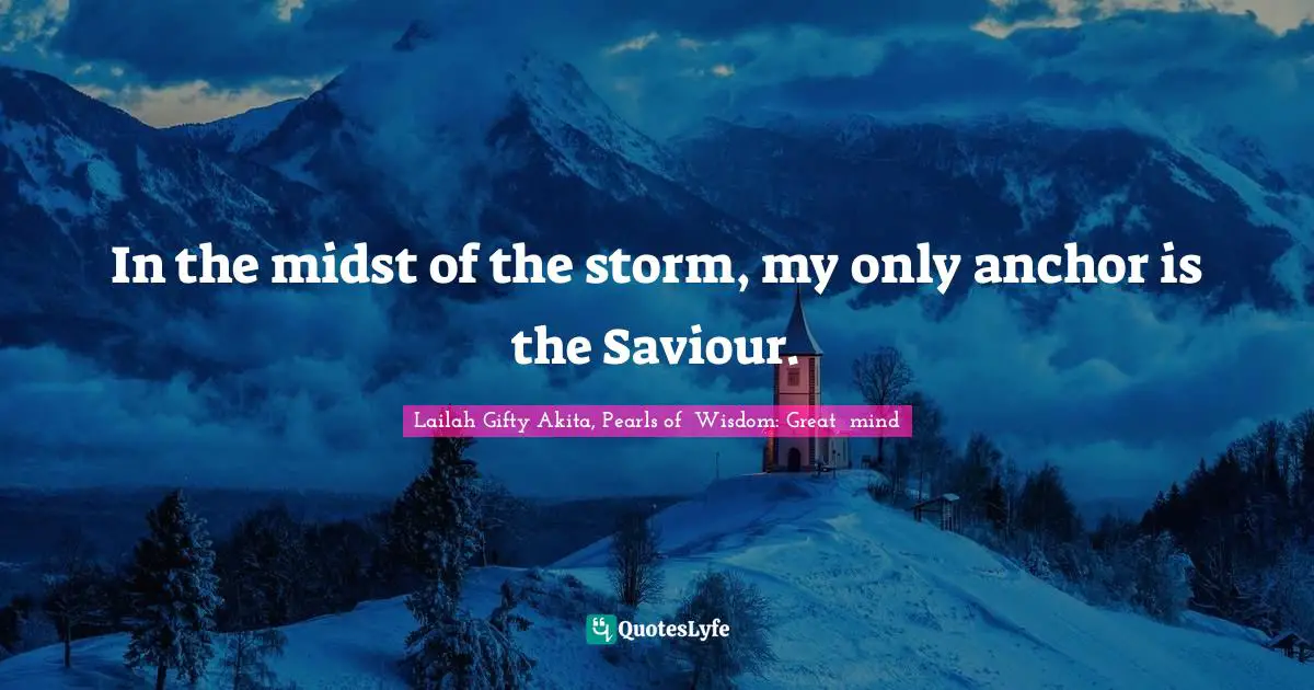 Saved By Grace Quotes: "In the midst of the storm, my only anchor is the Saviour."