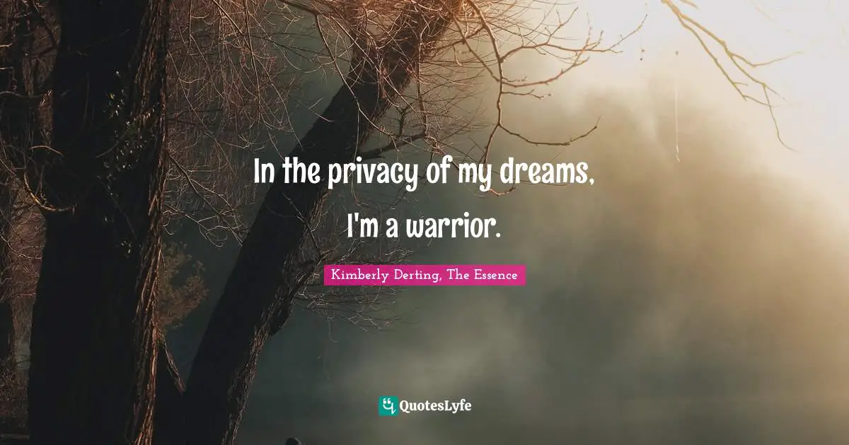 In the privacy of my dreams, I'm a warrior.