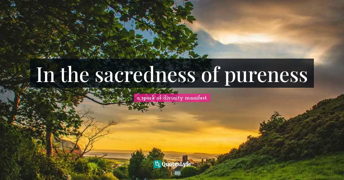 In the sacredness of pureness