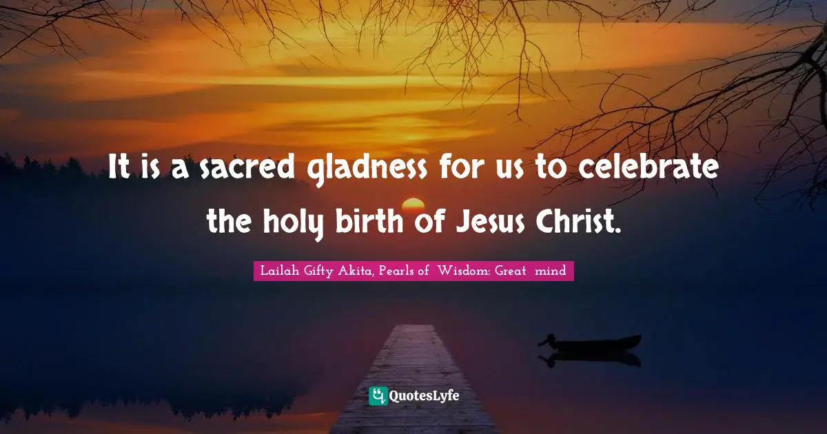 Spiritual Wisdom Quotes: "It is a sacred gladness for us to celebrate the holy birth of Jesus Christ."