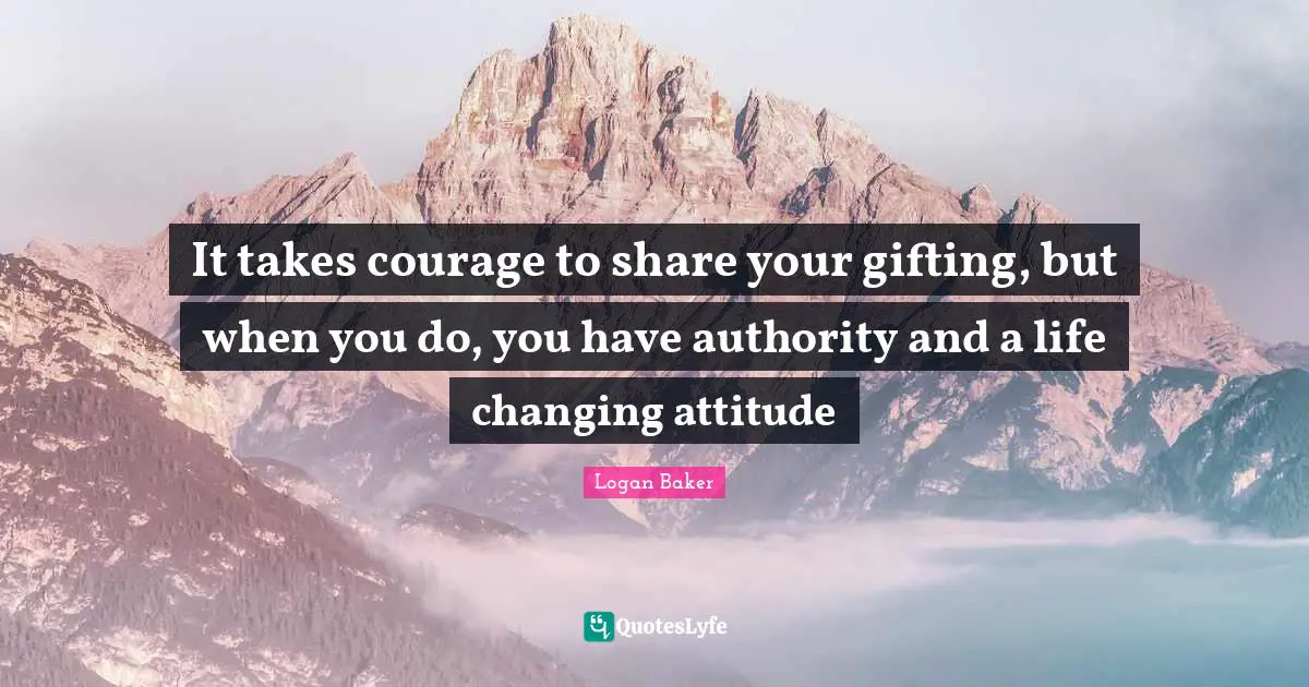 It takes courage to share your gifting, but when you do, you have authority and a life changing attitude