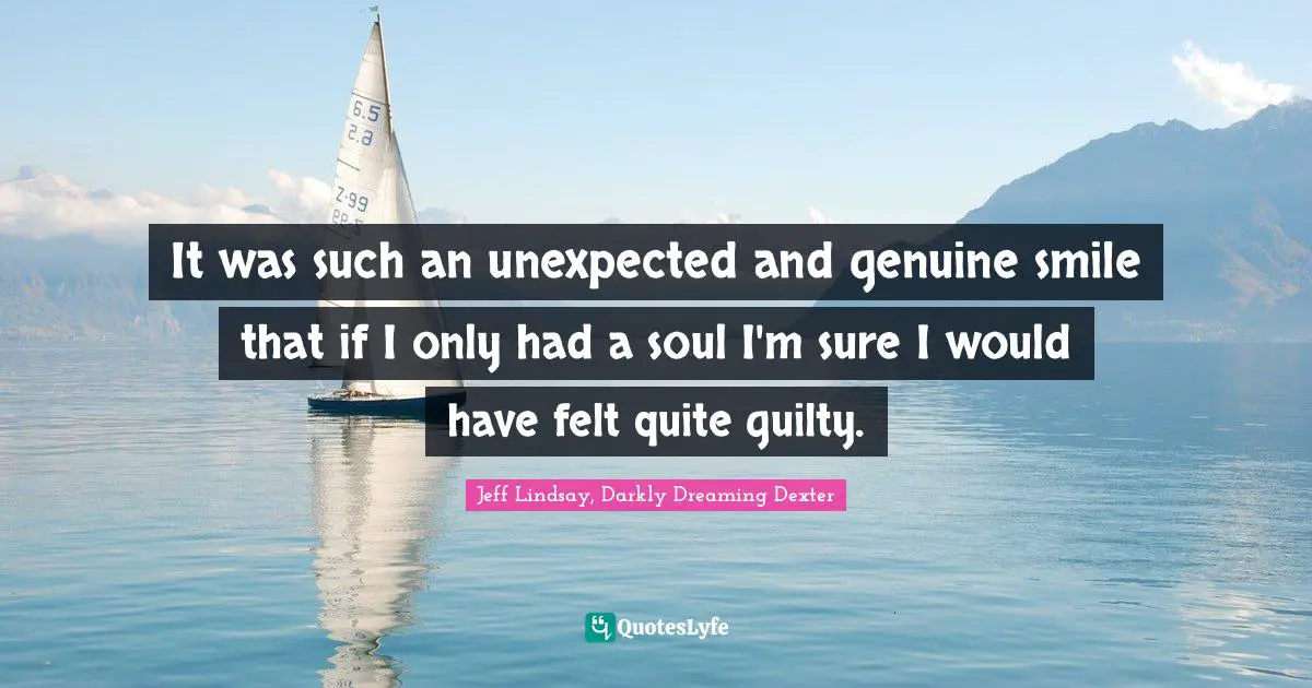 It was such an unexpected and genuine smile that if I only had a soul I'm sure I would have felt quite guilty.