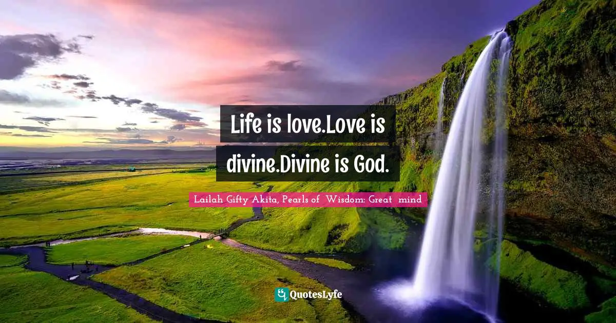 Life is love.Love is divine.Divine is God.