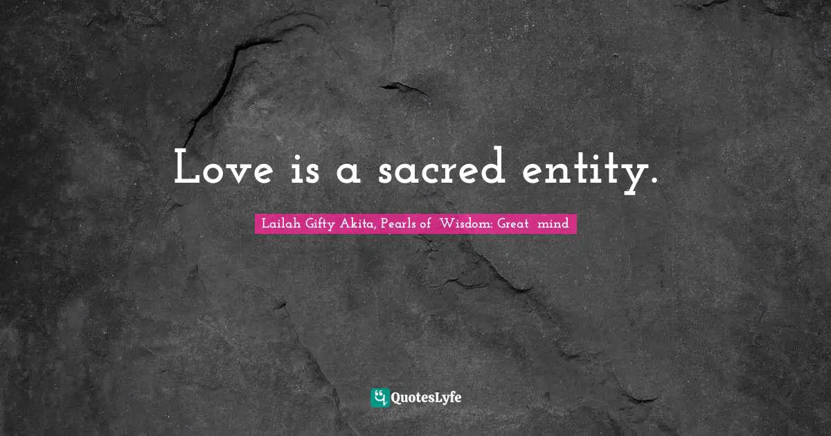 Love is a sacred entity.