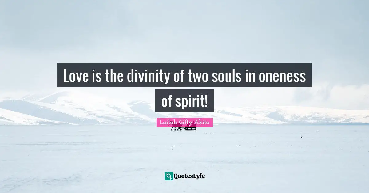 Love is the divinity of two souls in oneness of spirit!