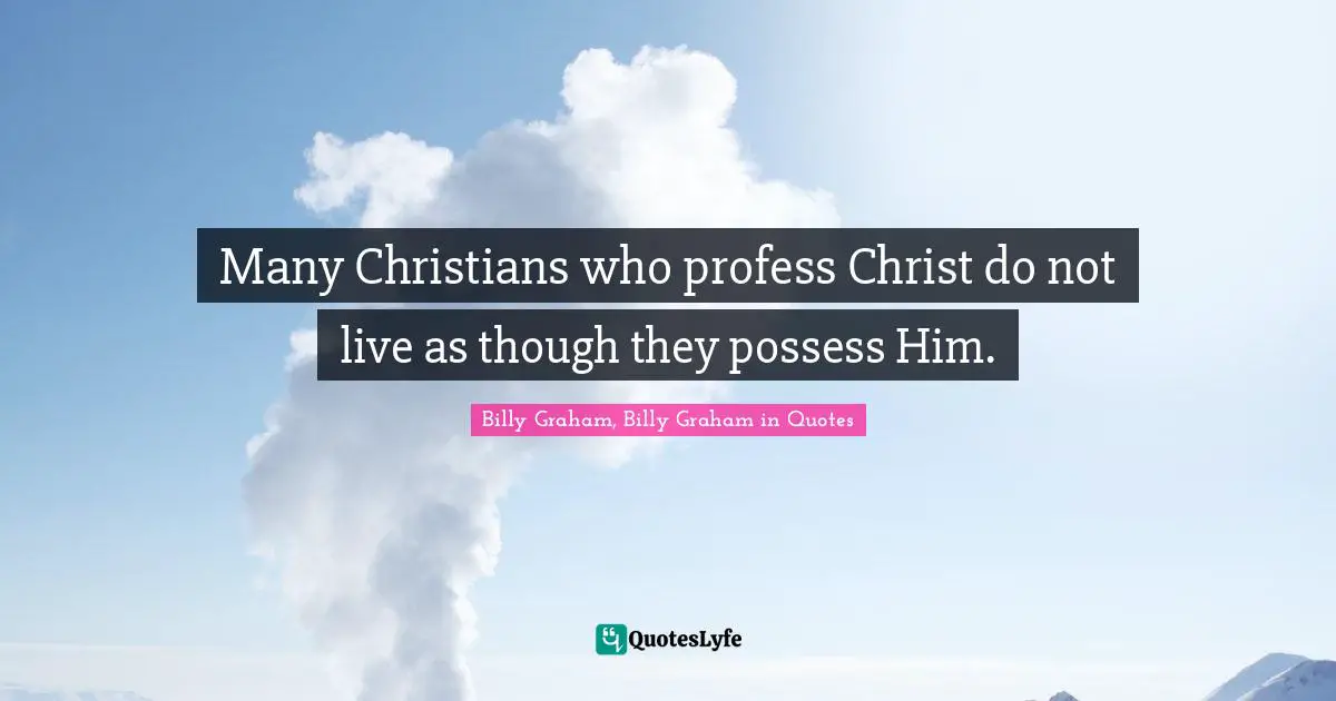 Many Christians who profess Christ do not live as though they possess Him.