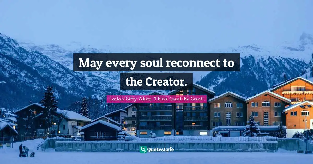 Lailah Gifty Akita, Think Great: Be Great! Quotes: May every soul reconnect to the Creator.