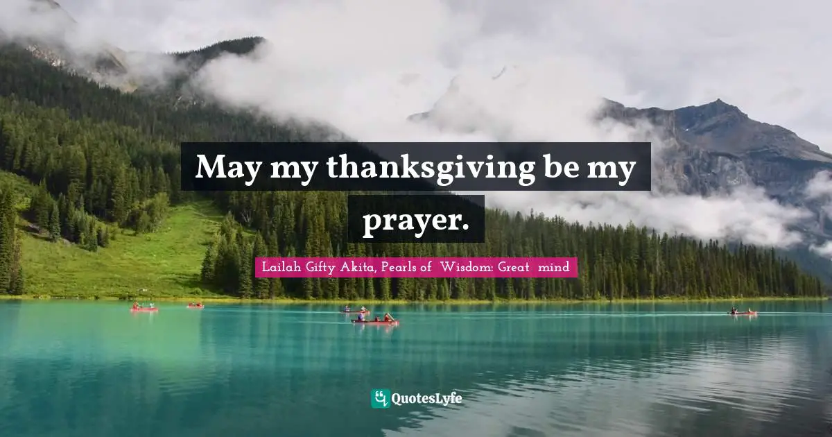 Lailah Gifty Akita, Pearls of  Wisdom: Great  mind Quotes: May my thanksgiving be my prayer.