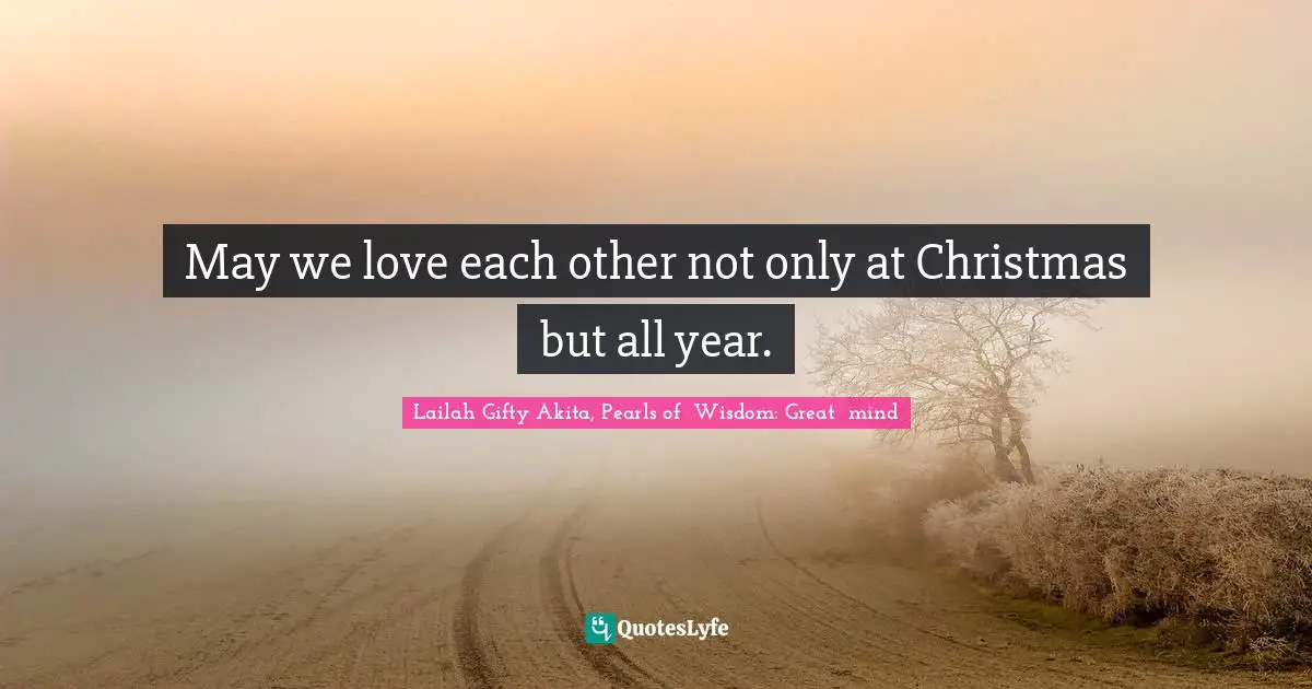 May we love each other not only at Christmas but all year.