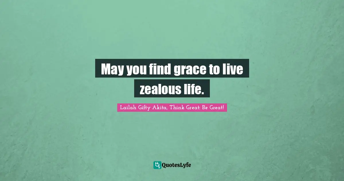 May you find grace to live zealous life.