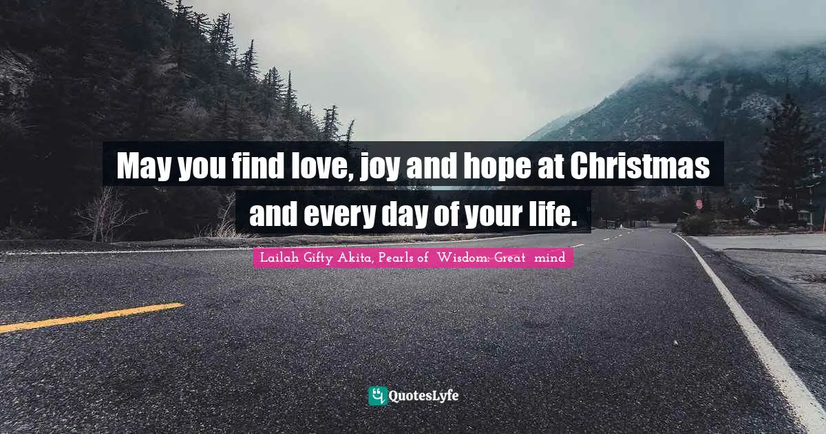 May you find love, joy and hope at Christmas and every day of your life.