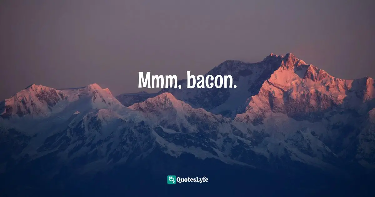Bacon Quotes: "Mmm, bacon."