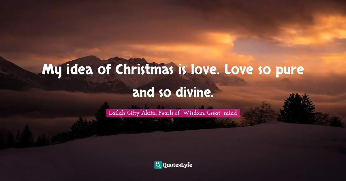 Spiritual Wisdom Quotes: "My idea of Christmas is love. Love so pure and so divine."