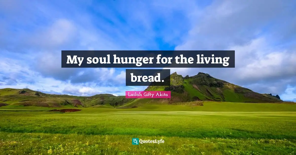 My soul hunger for the living bread.