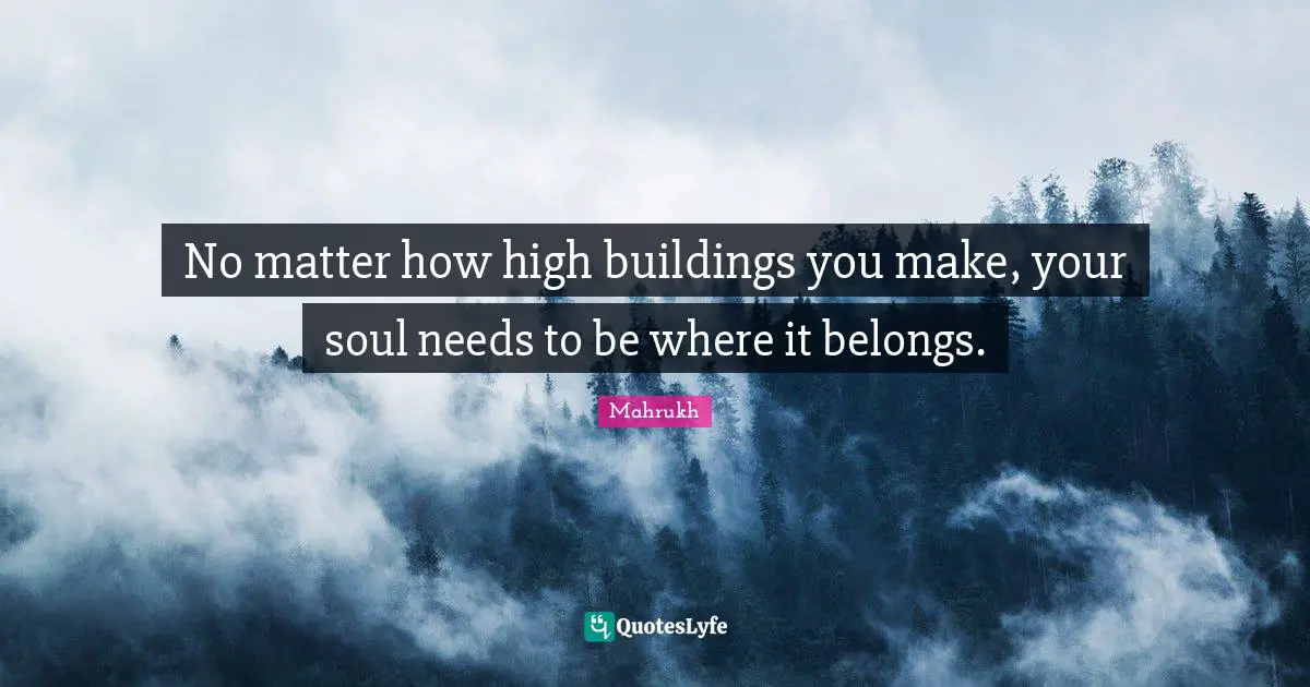 No matter how high buildings you make, your soul needs to be where it belongs.