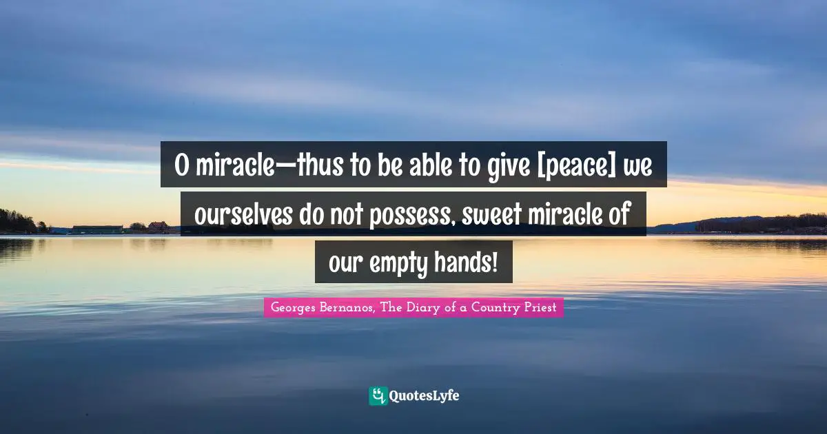 Georges Bernanos, The Diary Of A Country Priest Quotes: "O miracle—thus to be able to give [peace] we ourselves do not possess, sweet miracle of our empty hands!"