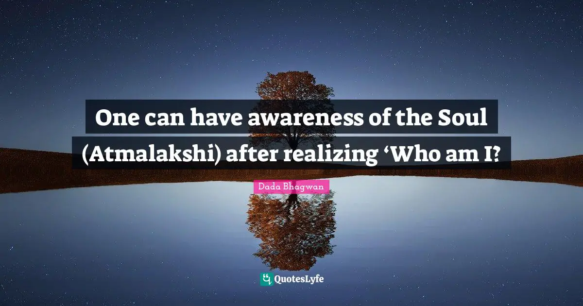 One can have awareness of the Soul (Atmalakshi) after realizing ‘Who am I?