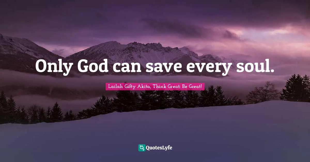 Saved By Grace Quotes: "Only God can save every soul."