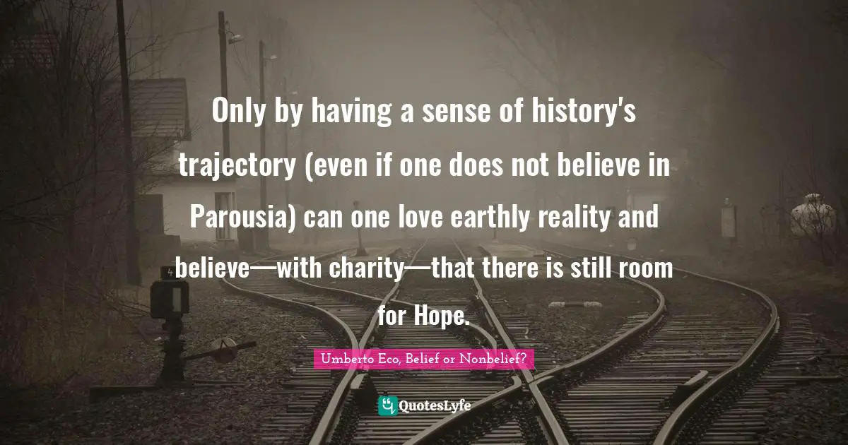Only by having a sense of history's trajectory (even if one does not believe in Parousia) can one love earthly reality and believe—with charity—that there is still room for Hope.