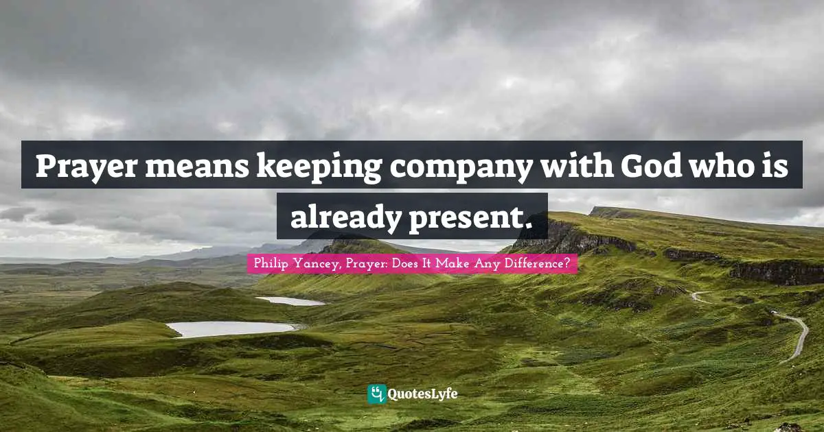 Prayer means keeping company with God who is already present.