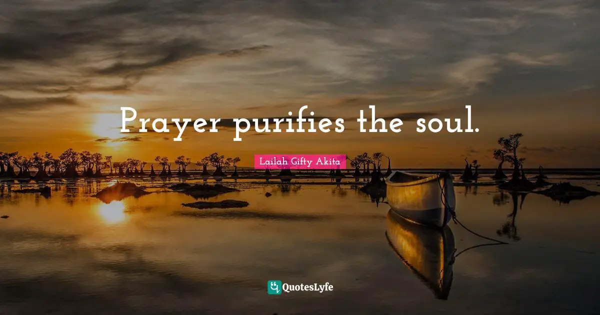 Prayer purifies the soul.