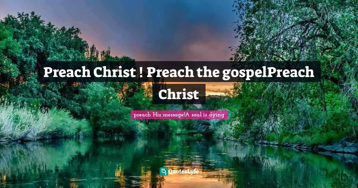 Preach Christ ! Preach the gospelPreach Christ
