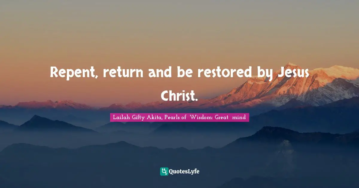 Saved By Grace Quotes: "Repent, return and be restored by Jesus Christ."