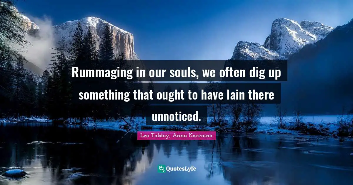 Rummaging in our souls, we often dig up something that ought to have lain there unnoticed.