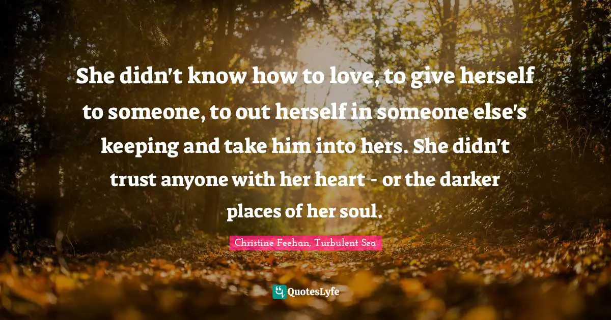 She didn't know how to love, to give herself to someone, to out herself in someone else's keeping and take him into hers. She didn't trust anyone with her heart - or the darker places of her soul.