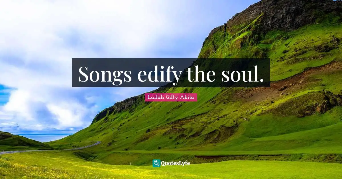 Songs edify the soul.