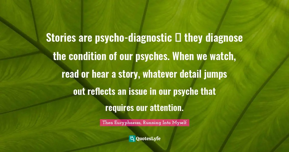 Stories are psycho-diagnostic ― they diagnose the condition of our psyches. When we watch, read or hear a story, whatever detail jumps out reflects an issue in our psyche that requires our attention.