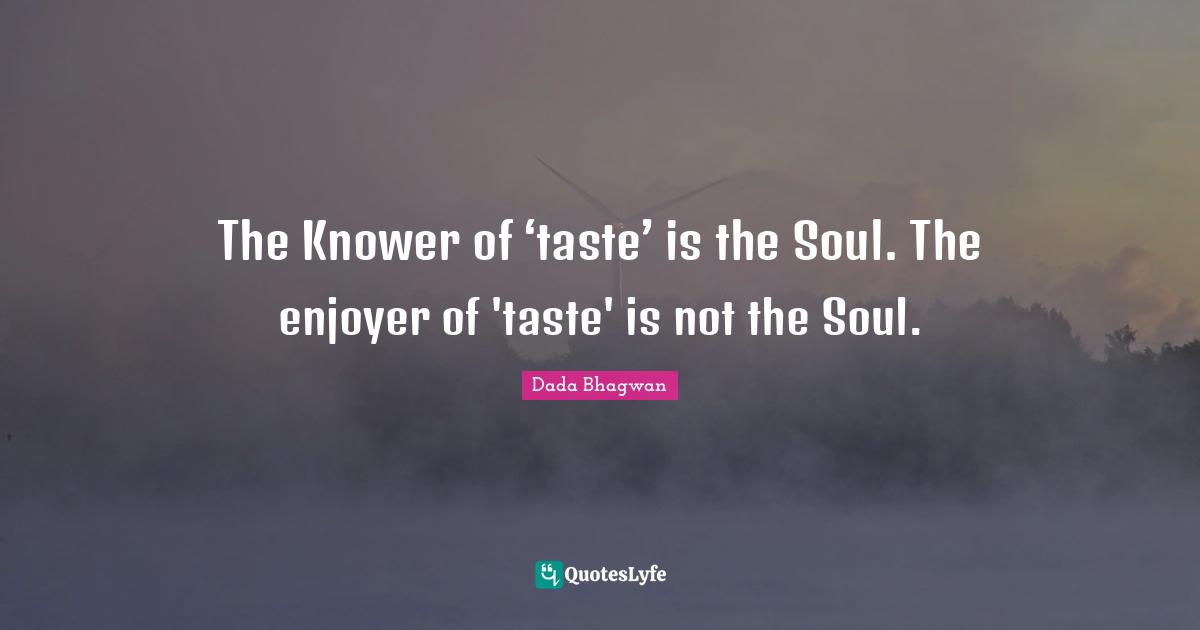 The Knower of ‘taste’ is the Soul. The enjoyer of 'taste' is not the Soul.