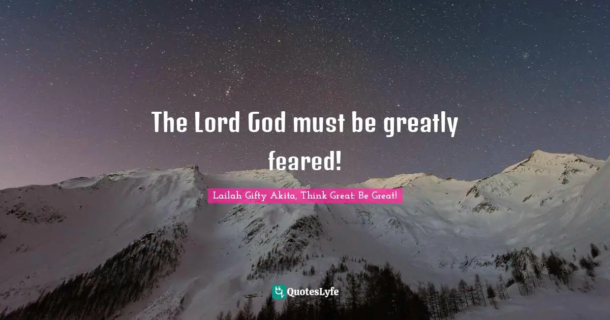 The Lord God must be greatly feared!